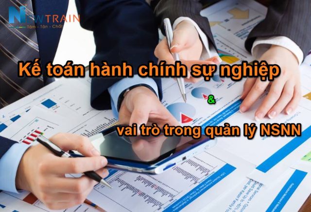 Kế toán hành chính sự nghiệp đóng vai trò quan trọng vào việc quản lý ngân sách nhà nước